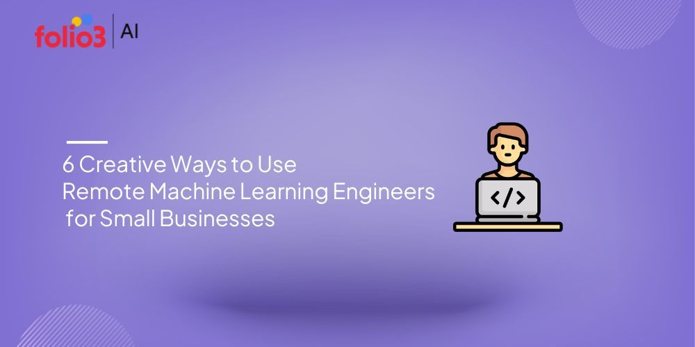 6 Creative Ways to Use Remote Machine Learning Engineers for Small Businesses